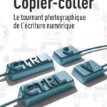 Copier-coller - Le tournant photographique de l'écriture numérique